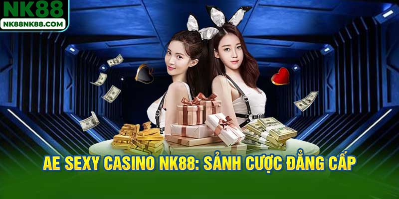AE Sexy Casino NK88: Sảnh Cược Đẳng Cấp