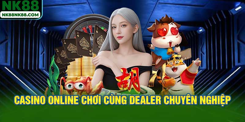 Tham gia Casino online chơi cùng dealer chuyên nghiệp