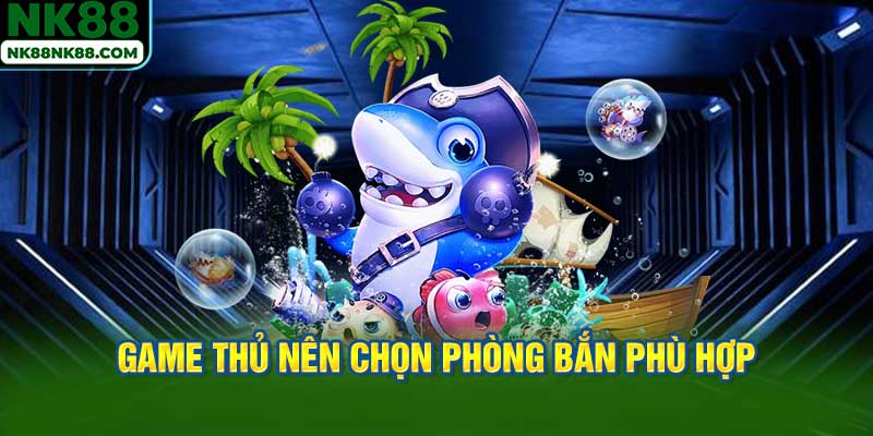 Game thủ nên chọn phòng bắn phù hợp