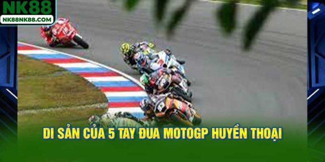 Di sản của 5 tay đua MotoGP huyền thoại