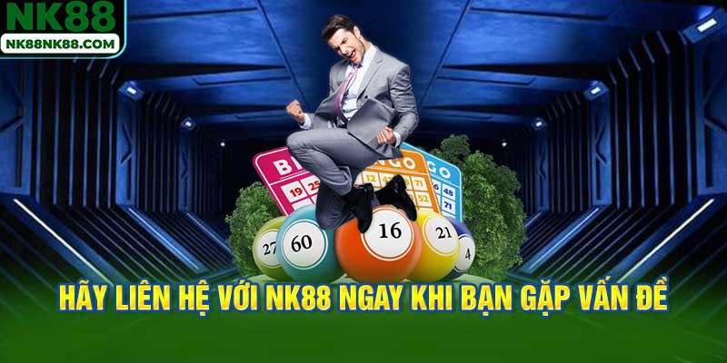 Hãy liên hệ với NK88 ngay khi bạn gặp bất kỳ vấn đề gì
