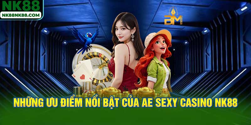 Những Ưu Điểm Nổi Bật Của AE Sexy Casino NK88